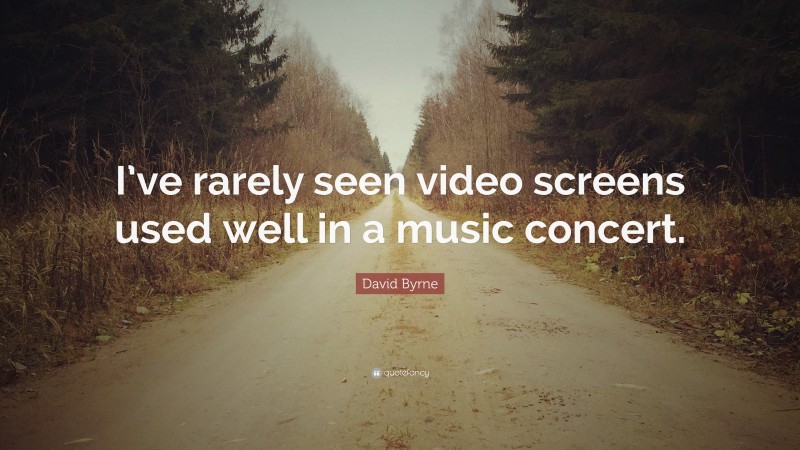 David Byrne Quote: “I’ve rarely seen video screens used well in a music concert.”