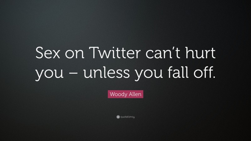 Woody Allen Quote: “Sex on Twitter can’t hurt you – unless you fall off.”
