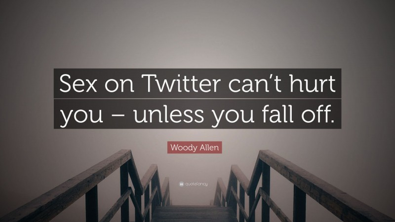 Woody Allen Quote: “Sex on Twitter can’t hurt you – unless you fall off.”