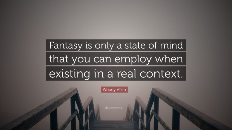Woody Allen Quote: “Fantasy is only a state of mind that you can employ when existing in a real context.”