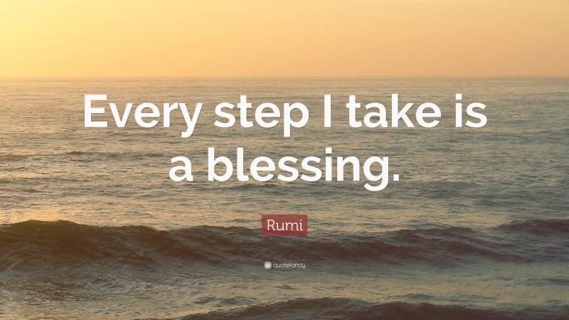 Rumi Quote: “Every step I take is a blessing.”