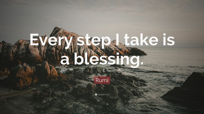 Rumi Quote: “Every step I take is a blessing.”