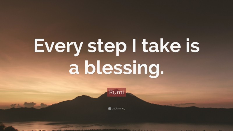 Rumi Quote: “Every step I take is a blessing.”
