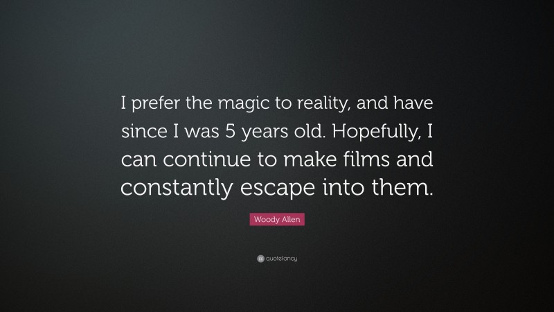 Woody Allen Quote: “I prefer the magic to reality, and have since I was 5 years old. Hopefully, I can continue to make films and constantly escape into them.”