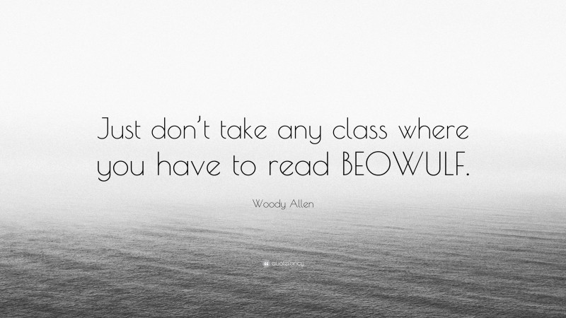 Woody Allen Quote: “Just don’t take any class where you have to read BEOWULF.”