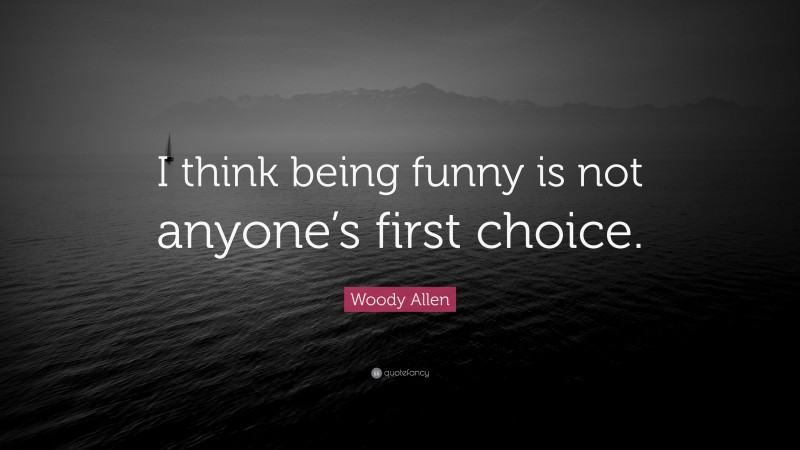 Woody Allen Quote: “I think being funny is not anyone’s first choice.”