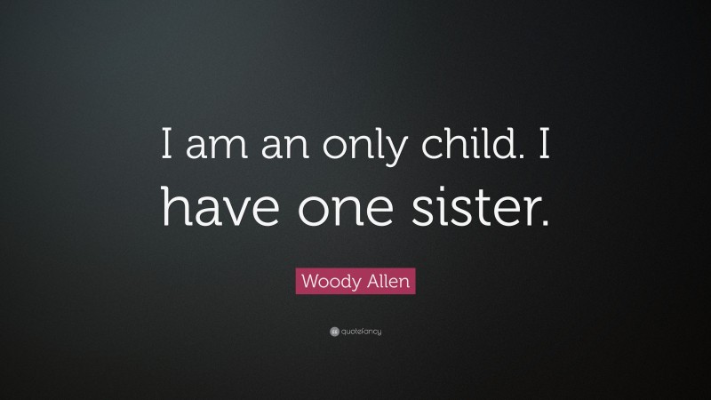 Woody Allen Quote: “I am an only child. I have one sister.”