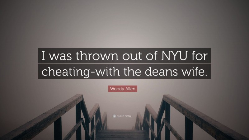 Woody Allen Quote: “I was thrown out of NYU for cheating-with the deans wife.”