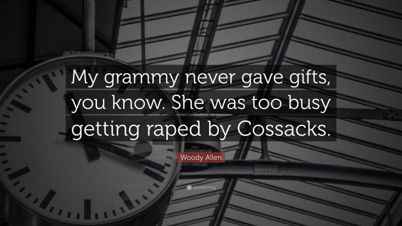 Woody Allen Quote: “My grammy never gave gifts, you know. She was too busy getting raped by Cossacks.”