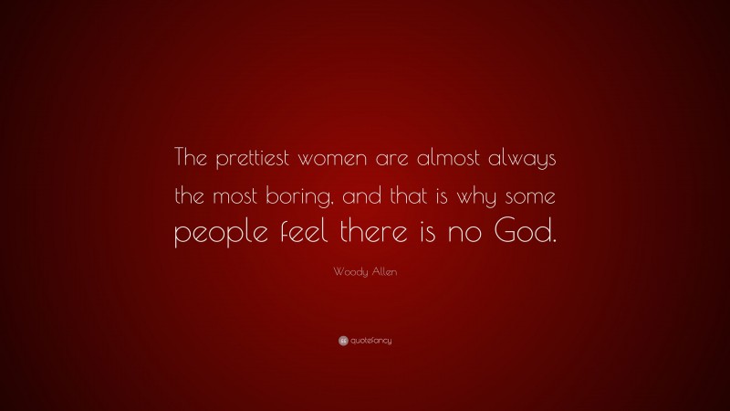 Woody Allen Quote: “The prettiest women are almost always the most boring, and that is why some people feel there is no God.”