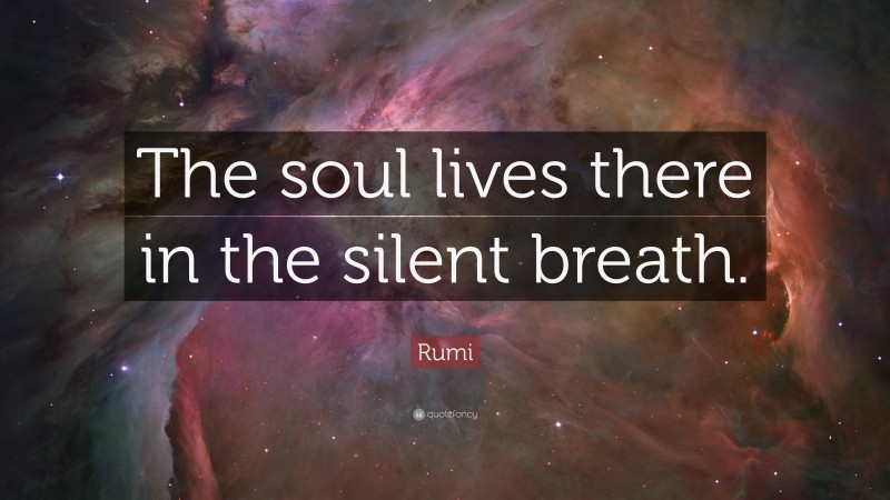 Rumi Quote: “The soul lives there in the silent breath.”