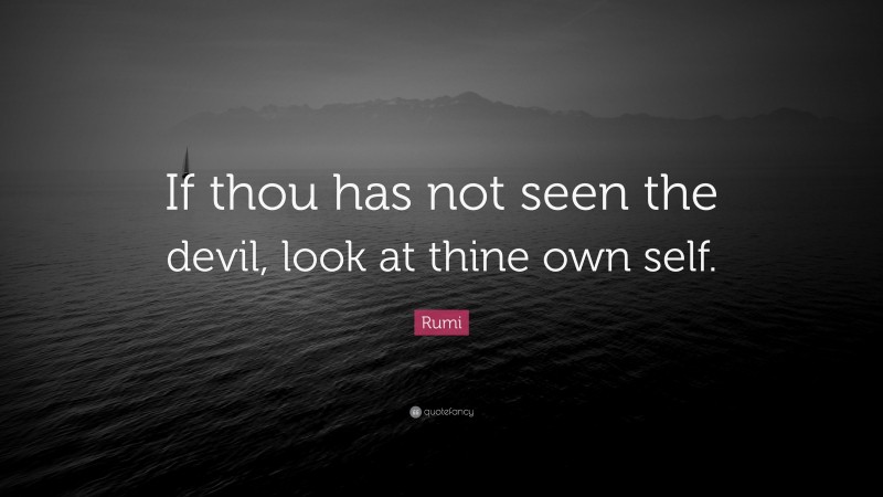 Rumi Quote: “If thou has not seen the devil, look at thine own self.”