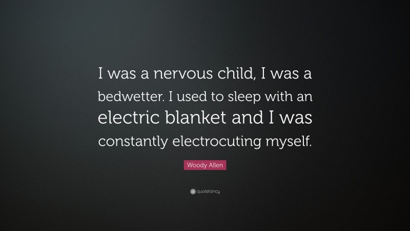 Woody Allen Quote: “I was a nervous child, I was a bedwetter. I used to sleep with an electric blanket and I was constantly electrocuting myself.”