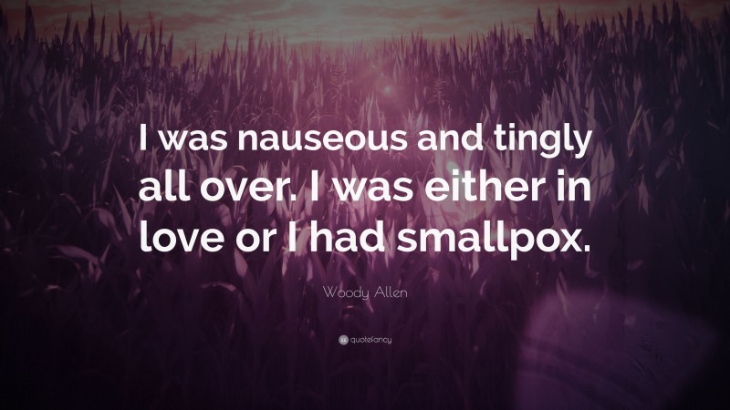 Woody Allen Quote: “I was nauseous and tingly all over. I was either in love or I had smallpox.”