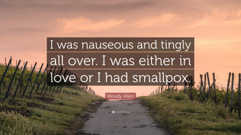 Woody Allen Quote: “I was nauseous and tingly all over. I was either in love or I had smallpox.”