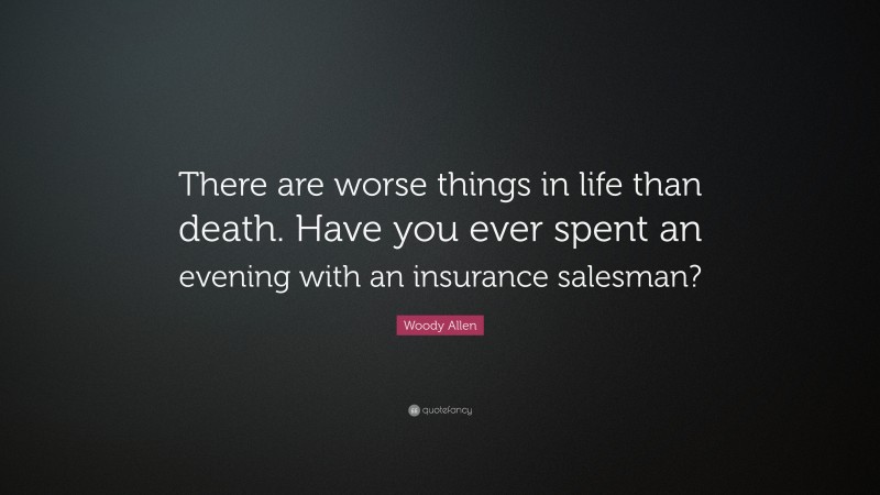 Woody Allen Quote: “There are worse things in life than death. Have you ever spent an evening with an insurance salesman?”