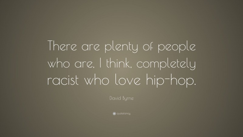 David Byrne Quote: “There are plenty of people who are, I think, completely racist who love hip-hop.”
