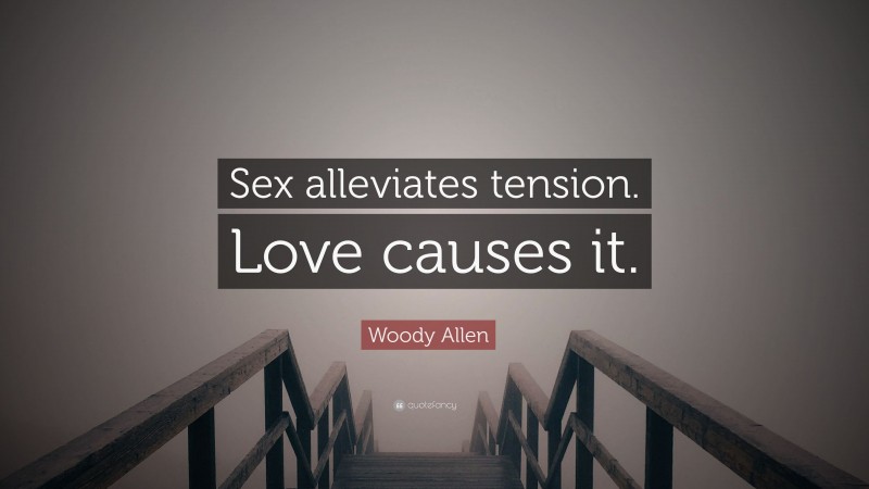 Woody Allen Quote: “Sex alleviates tension. Love causes it.”