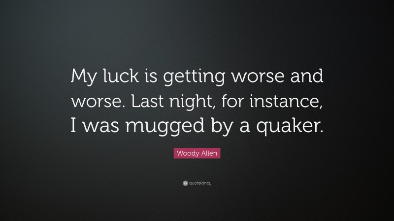 Woody Allen Quote: “My luck is getting worse and worse. Last night, for instance, I was mugged by a quaker.”