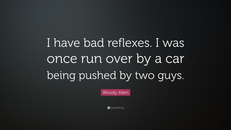 Woody Allen Quote: “I have bad reflexes. I was once run over by a car being pushed by two guys.”