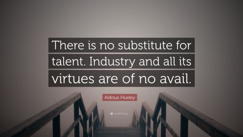 Aldous Huxley Quote: “There is no substitute for talent. Industry and all its virtues are of no avail.”