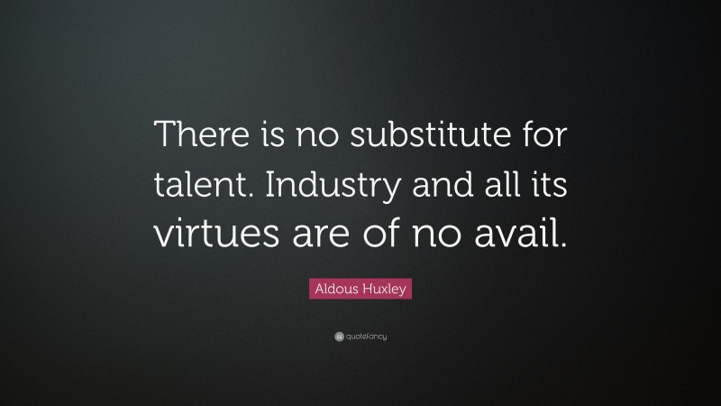 Aldous Huxley Quote: “There is no substitute for talent. Industry and all its virtues are of no avail.”
