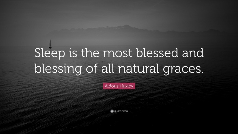 Aldous Huxley Quote: “Sleep is the most blessed and blessing of all natural graces.”