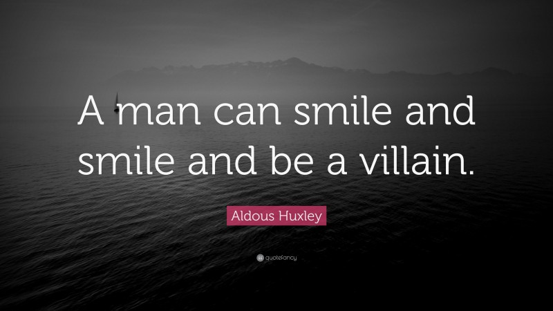 Aldous Huxley Quote: “A man can smile and smile and be a villain.”
