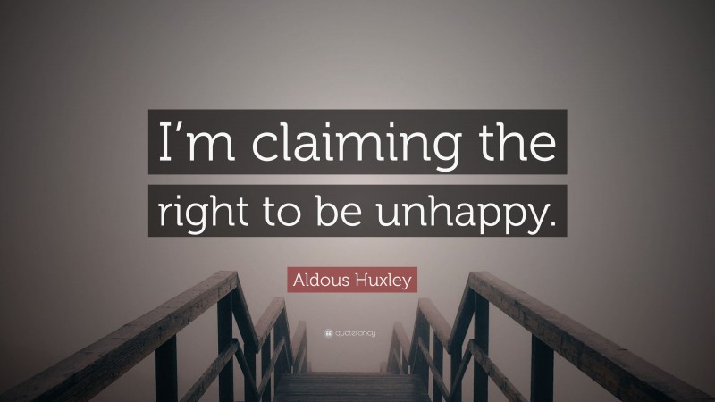 Aldous Huxley Quote: “I’m claiming the right to be unhappy.”