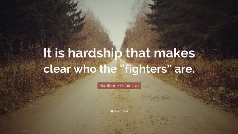Marilynne Robinson Quote: “It is hardship that makes clear who the “fighters” are.”