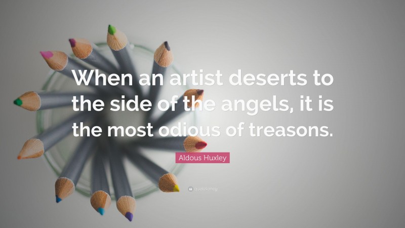 Aldous Huxley Quote: “When an artist deserts to the side of the angels, it is the most odious of treasons.”