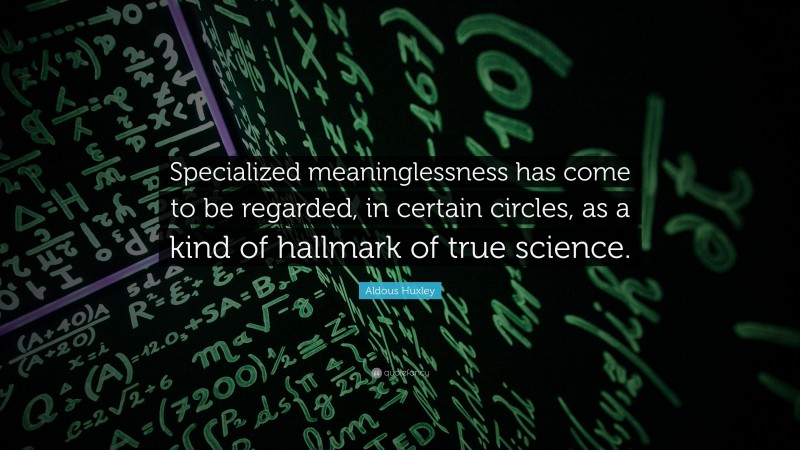 Aldous Huxley Quote: “Specialized meaninglessness has come to be regarded, in certain circles, as a kind of hallmark of true science.”