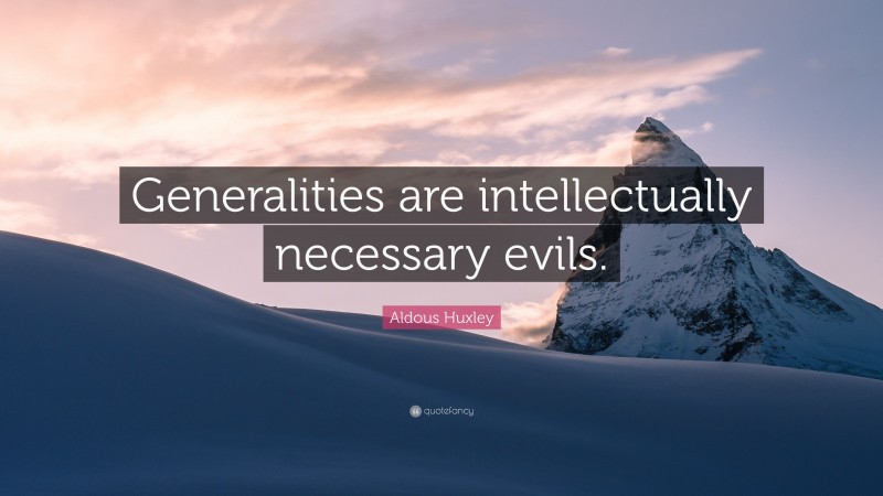 Aldous Huxley Quote: “Generalities are intellectually necessary evils.”