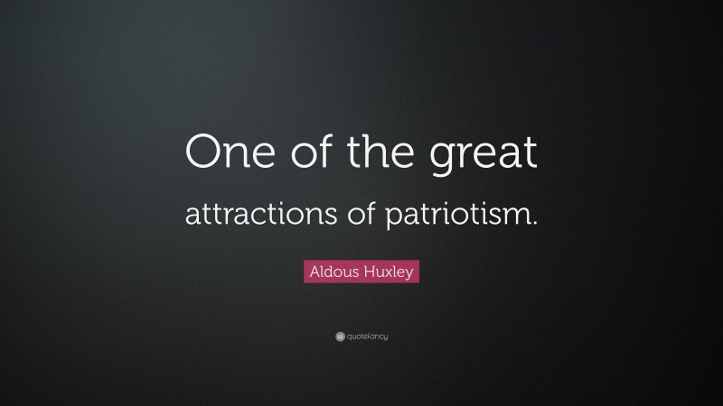Aldous Huxley Quote: “One of the great attractions of patriotism.”