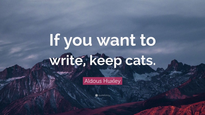Aldous Huxley Quote: “If you want to write, keep cats.”