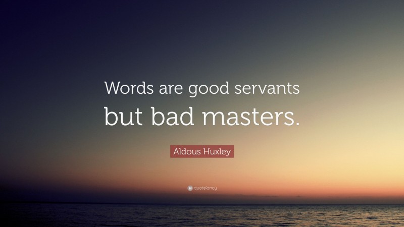 Aldous Huxley Quote: “Words are good servants but bad masters.”