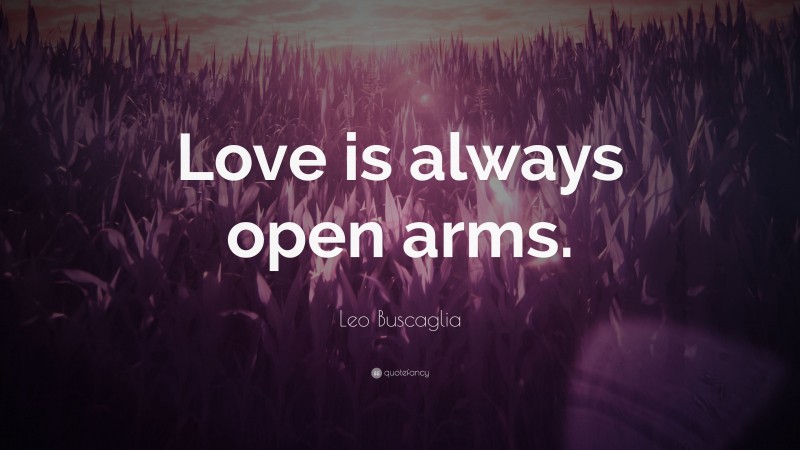 Leo Buscaglia Quote: “Love is always open arms.”