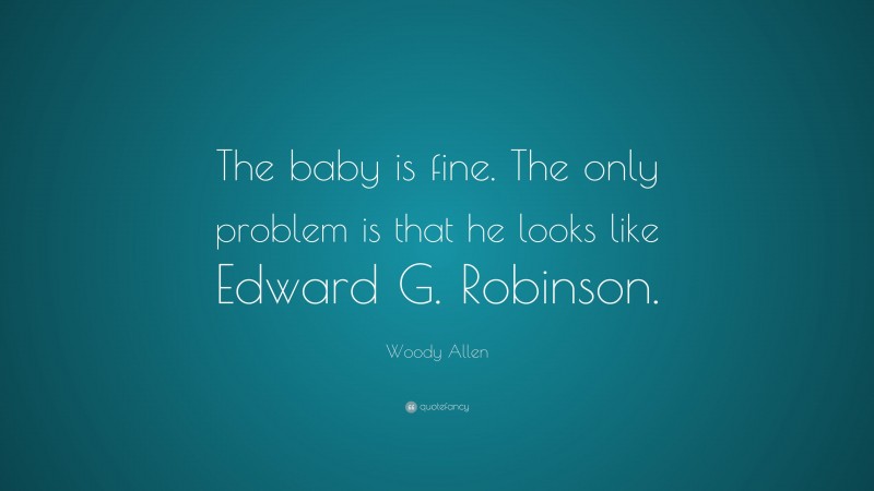 Woody Allen Quote: “The baby is fine. The only problem is that he looks like Edward G. Robinson.”