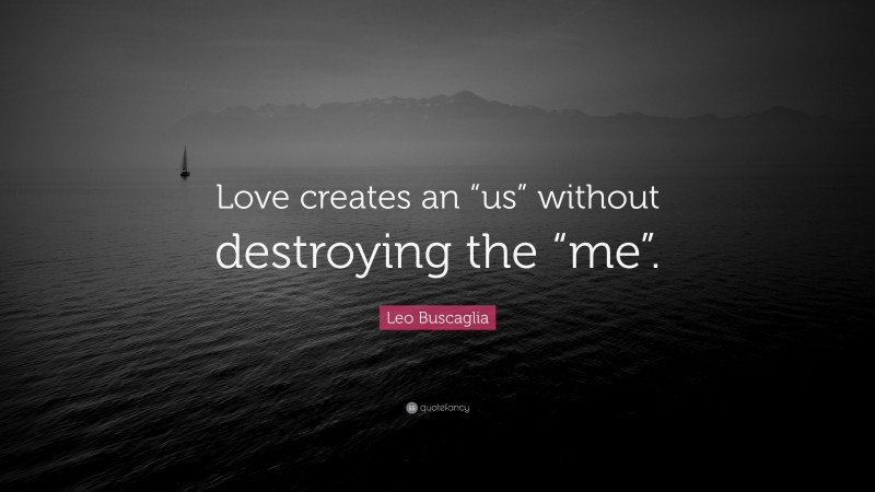 Leo Buscaglia Quote: “Love creates an “us” without destroying the “me”.”