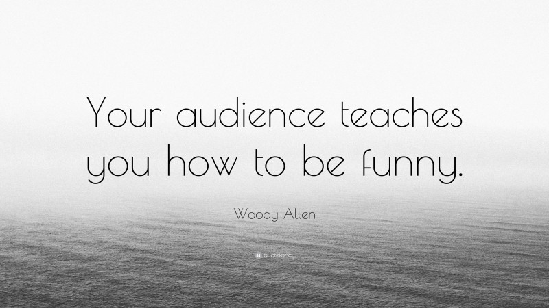 Woody Allen Quote: “Your audience teaches you how to be funny.”