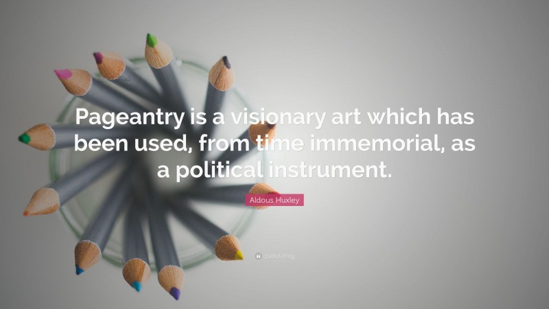 Aldous Huxley Quote: “Pageantry is a visionary art which has been used, from time immemorial, as a political instrument.”