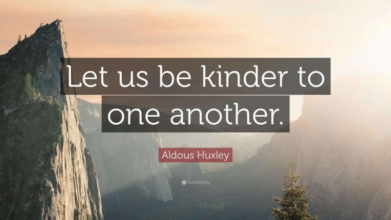 Aldous Huxley Quote: “Let us be kinder to one another.”