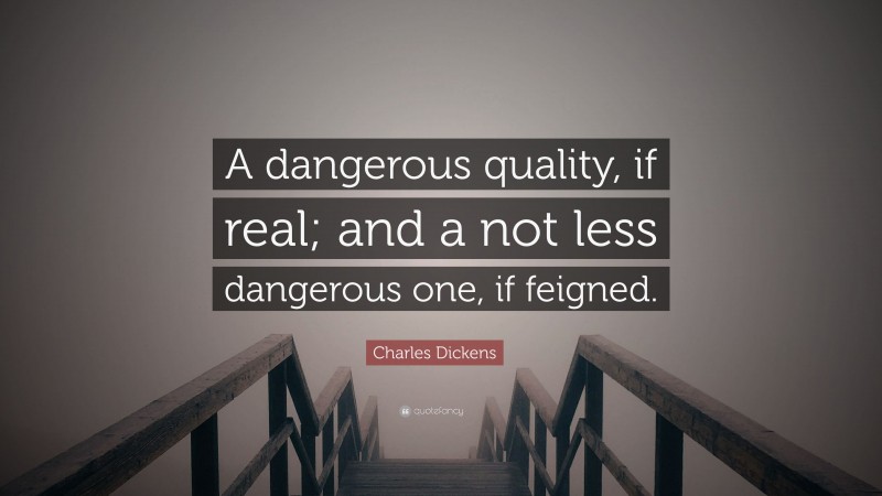 Charles Dickens Quote: “A dangerous quality, if real; and a not less dangerous one, if feigned.”