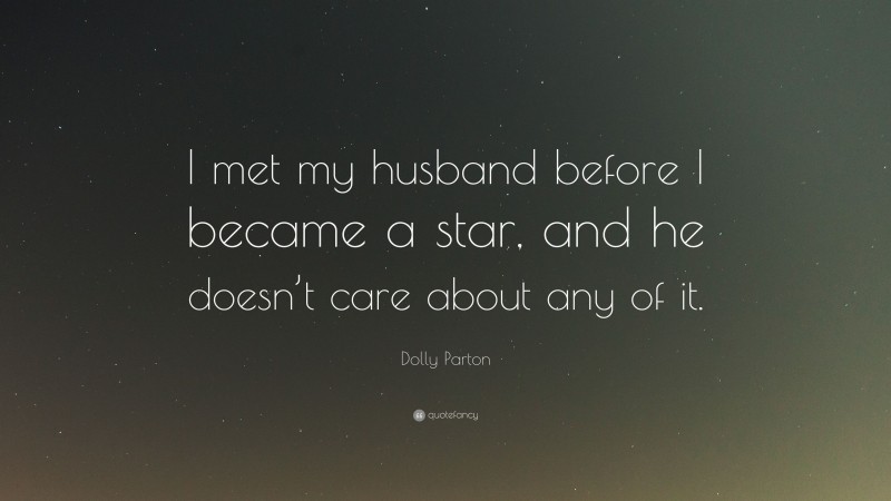 Dolly Parton Quote: “I met my husband before I became a star, and he doesn’t care about any of it.”