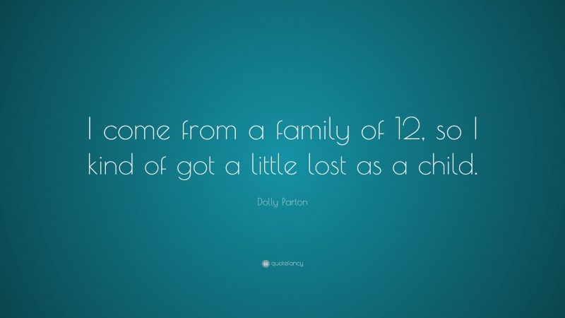 Dolly Parton Quote: “I come from a family of 12, so I kind of got a little lost as a child.”