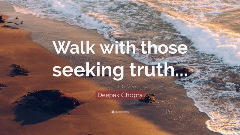 Deepak Chopra Quote: “Walk with those seeking truth...”