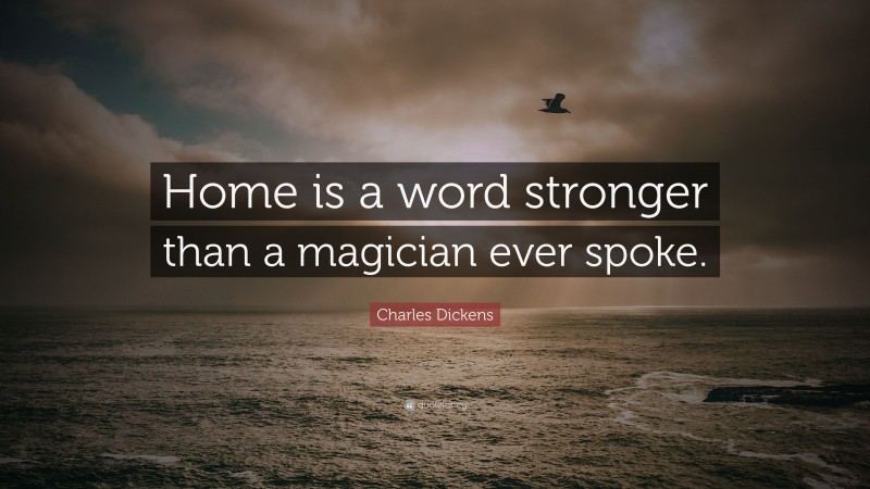 Charles Dickens Quote: “Home is a word stronger than a magician ever spoke.”