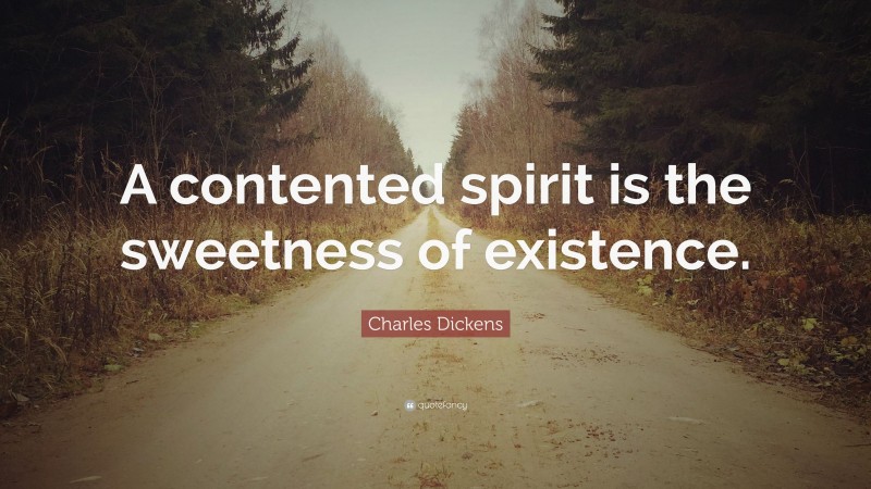 Charles Dickens Quote: “A contented spirit is the sweetness of existence.”