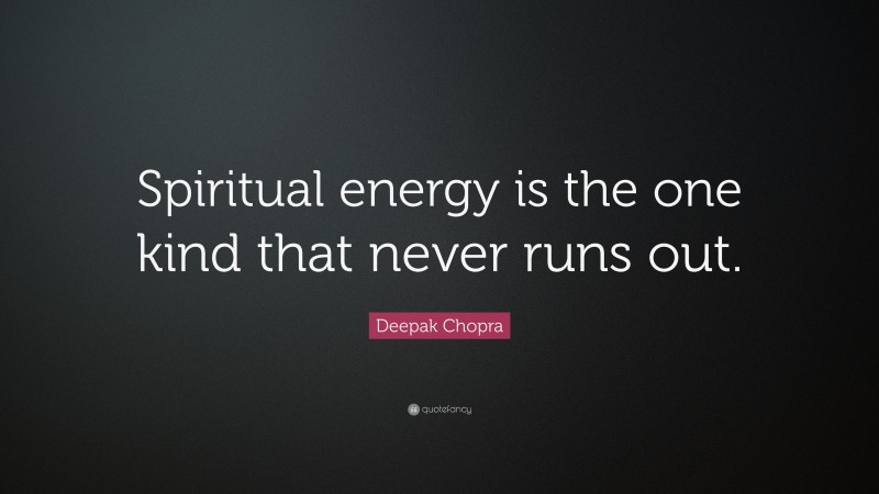 Deepak Chopra Quote: “Spiritual energy is the one kind that never runs out.”