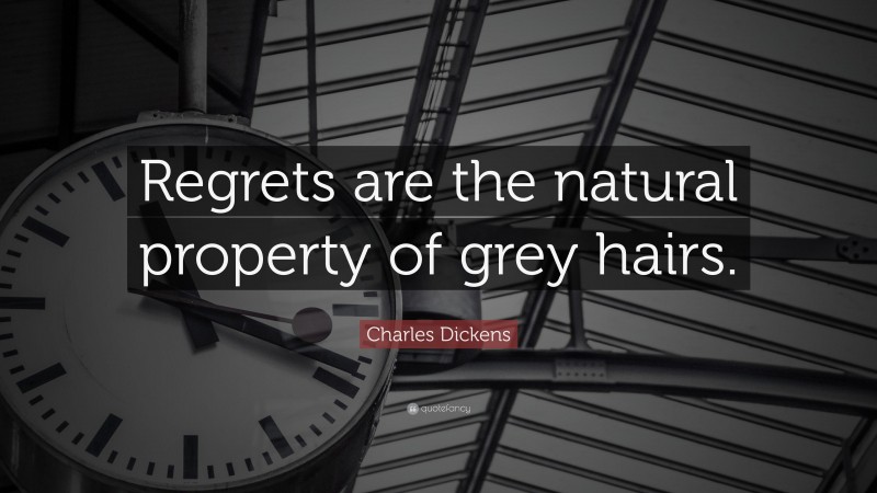Charles Dickens Quote: “Regrets are the natural property of grey hairs.”